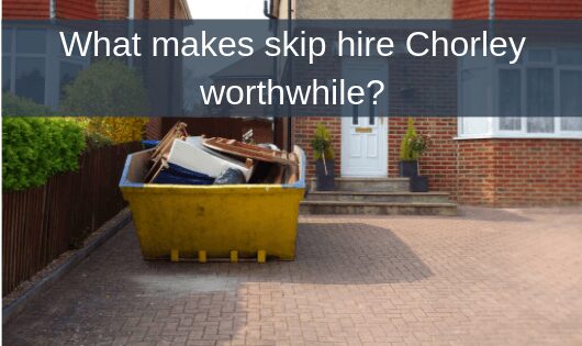 What makes skip hire Chorley worthwhile